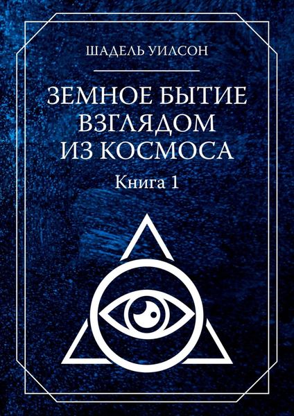 Обложка книги  «Земное Бытие взглядом из космоса. Книга 1»