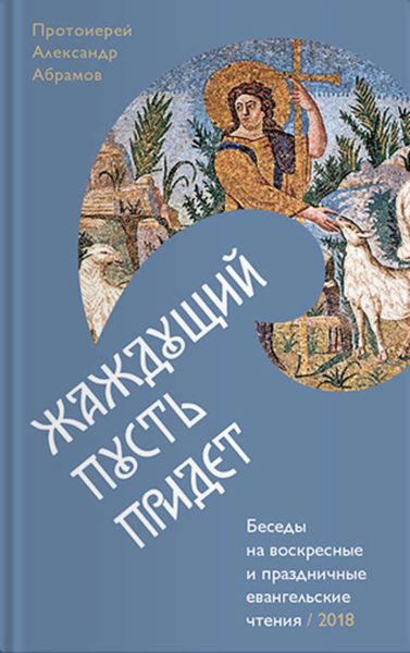Обложка книги  «Жаждущий пусть придет. Беседы на воскресные и праздничные евангельские чтения»