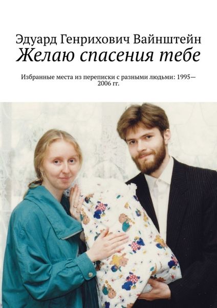 Обложка книги  «Желаю спасения тебе. Избранные места из переписки с разными людьми: 1995—2006 гг.»