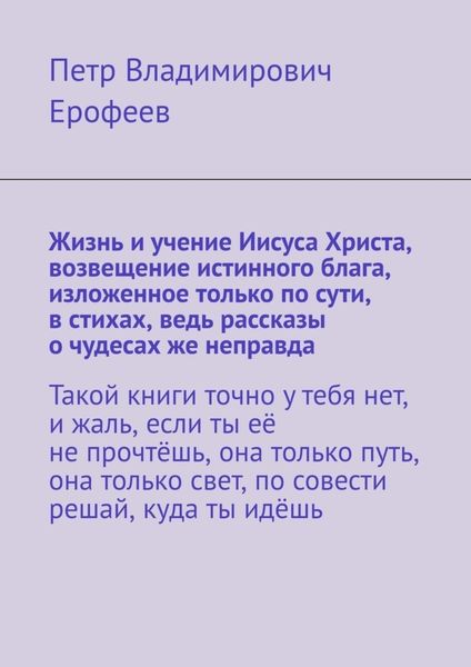 Обложка книги  «Жизнь и учение Иисуса Христа, возвещение истинного блага, изложенное только по сути, в стихах, ведь рассказы о чудесах же неправда»