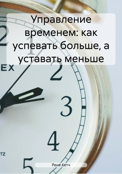 Обложка книги  «Управление временем: как успевать больше, а уставать меньше»