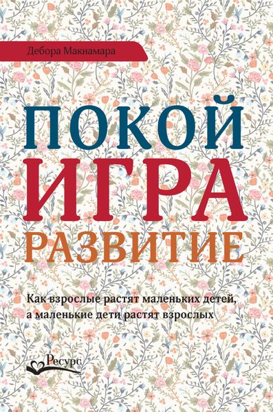 Обложка книги  «Покой, игра, развитие. Как взрослые растят маленьких детей, а маленькие дети растят взрослых»