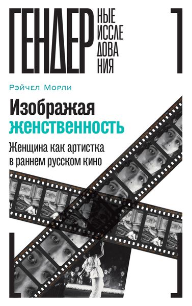 Обложка книги  «Изображая женственность. Женщина как артистка в раннем русском кино»