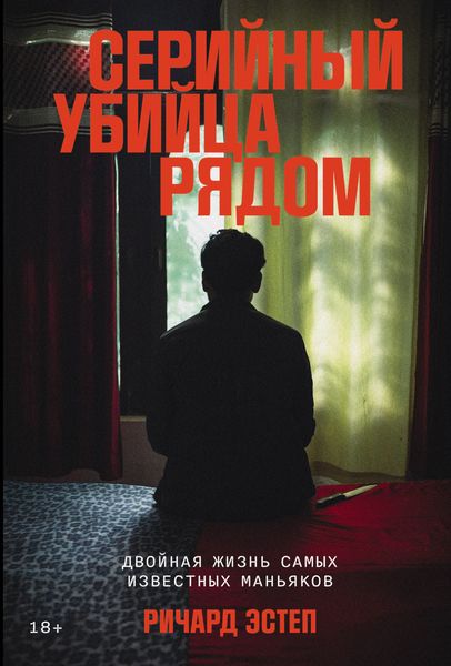 Обложка книги «Серийный убийца рядом: Двойная жизнь самых известных маньяков»