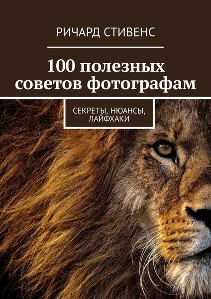 Обложка книги «100 полезных советов фотографам. Секреты, нюансы, лайфхаки»