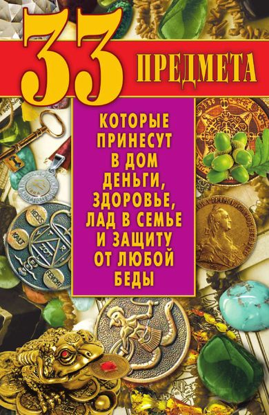 Обложка книги  «33 предмета, которые принесут в дом деньги, здоровье, лад в семье и защиту от любой беды»
