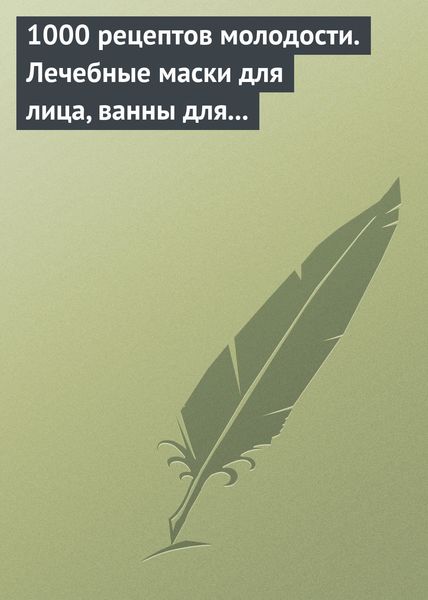 Обложка книги  «1000 рецептов молодости. Лечебные маски для лица, ванны для тела, массажные ванночки для ног»