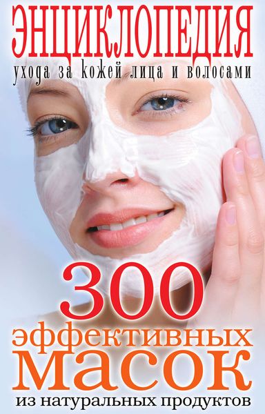 Обложка книги  «300 эффективных масок из натуральных продуктов. Энциклопедия ухода за кожей лица и волосами»
