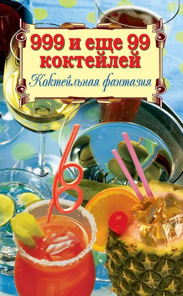 Обложка книги  «999 и ещё 99 коктейлей. Коктейльная фантазия»