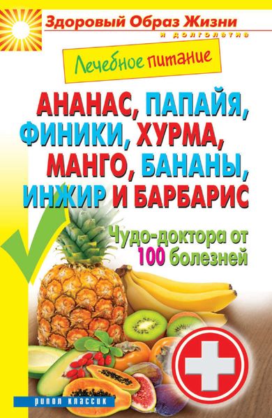 Обложка книги  «Ананас, папайя, финики, хурма, манго, бананы, инжир и барбарис. Чудо-доктора от 100 болезней»