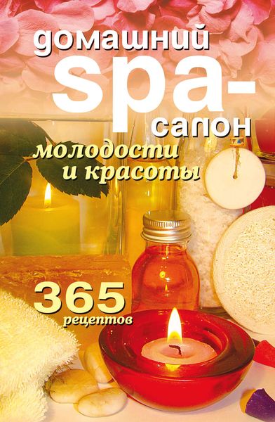 Обложка книги  «Домашний SPA-салон молодости и красоты. 365 рецептов»