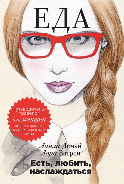 Обложка книги  «Есть, любить, наслаждаться. Еда. Путеводитель-травелог для женщин по ресторанам, кухням и рынкам мира»