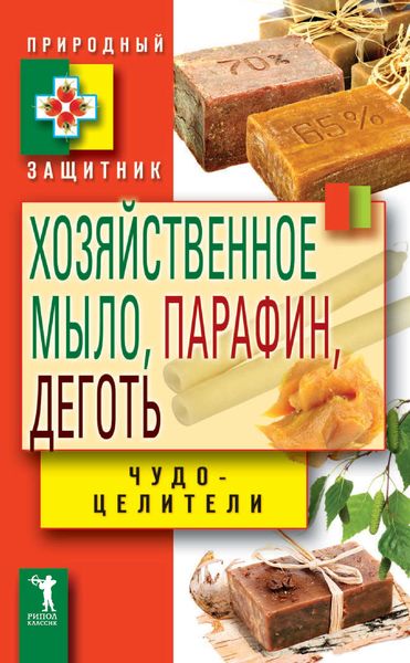 Обложка книги  «Хозяйственное мыло, парафин и деготь. Чудо-целители»
