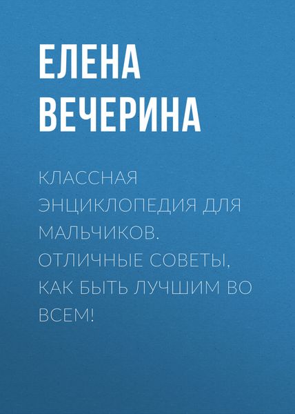 Обложка книги  «Классная энциклопедия для мальчиков. Отличные советы, как быть лучшим во всем!»