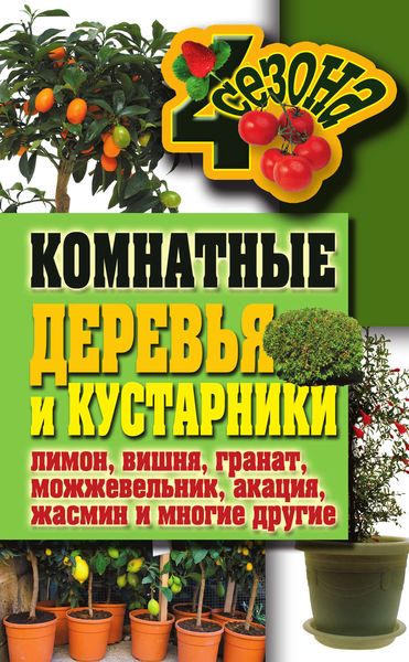 Обложка книги  «Комнатные деревья и кустарники: лимон, вишня, гранат, можжевельник, акация, жасмин и многие другие»