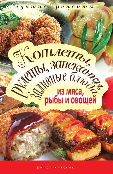 Обложка книги  «Котлеты, рулеты, запеканки, заливные блюда из мяса, рыбы и овощей»