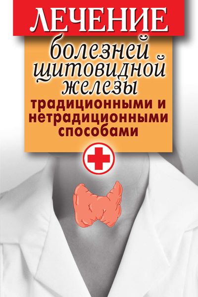 Обложка книги  «Лечение болезней щитовидной железы традиционными и нетрадиционными способами»