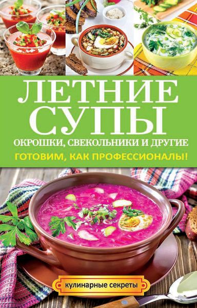 Обложка книги  «Летние супы, окрошки, свекольники и другие. Готовим, как профессионалы!»