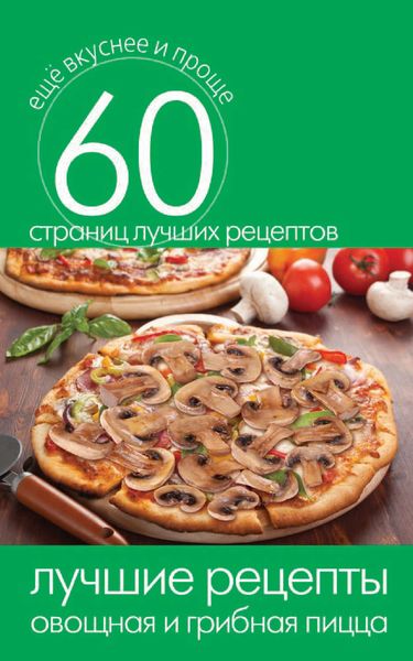 Обложка книги  «Лучшие рецепты. Овощная и грибная пицца»