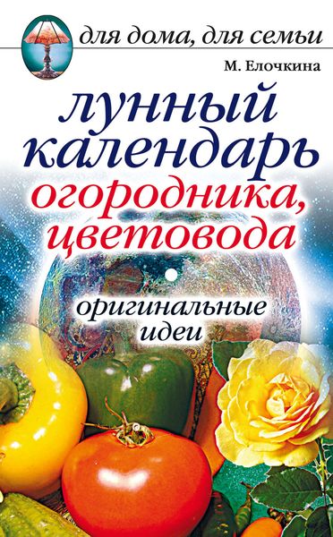 Обложка книги  «Лунный календарь огородника, цветовода. Оригинальные идеи»