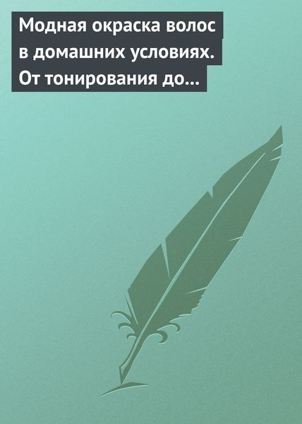 Обложка книги  «Модная окраска волос в домашних условиях. От тонирования до укладки»