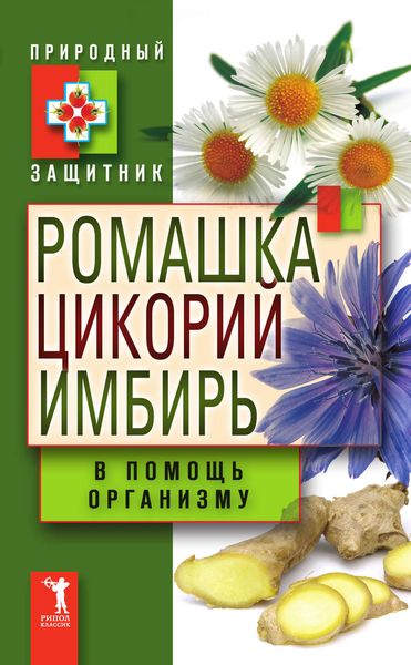 Обложка книги  «Ромашка, цикорий, имбирь в помощь организму»