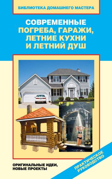 Обложка книги  «Современные погреба, гаражи, летние кухни и летний душ. Оригинальные идеи, новые проекты»