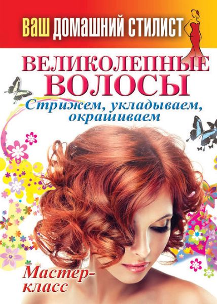 Обложка книги  «Ваш домашний стилист. Великолепные волосы. Стрижем, укладываем, окрашиваем»