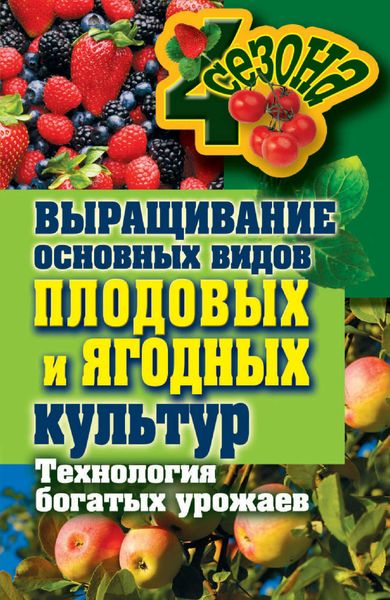 Обложка книги  «Выращивание основных видов плодовых и ягодных культур. Технология богатых урожаев»
