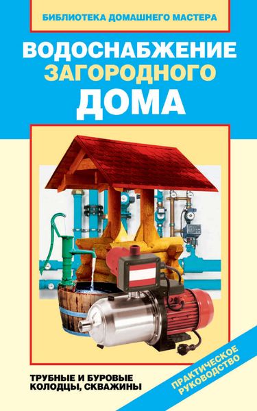Обложка книги  «Водоснабжение загородного дома. Трубные и буровые колодцы, скважины»