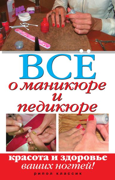 Обложка книги  «Все о маникюре и педикюре. Красота и здоровье ваших ногтей»
