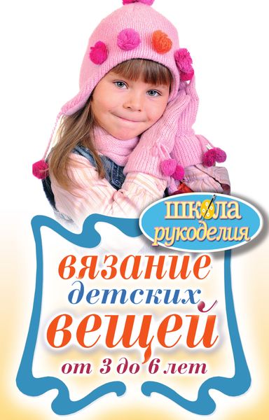 Обложка книги  «Вязание детских вещей от 3 до 6 лет»