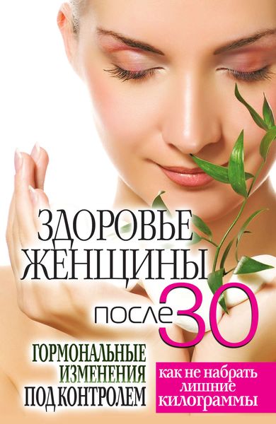 Обложка книги  «Здоровье женщины после 30 лет. Гормональные изменения под контролем. Как не набрать лишние килограммы»