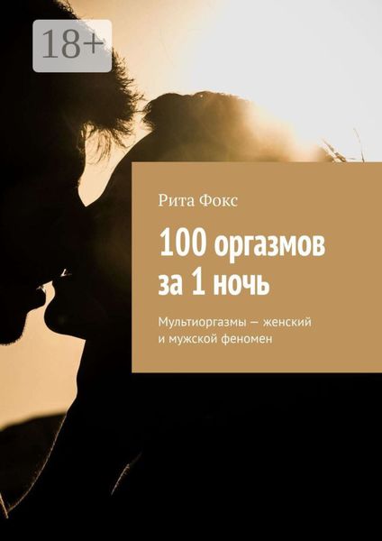 Обложка книги «100 оргазмов за 1 ночь. Мультиоргазмы – женский и мужской феномен»