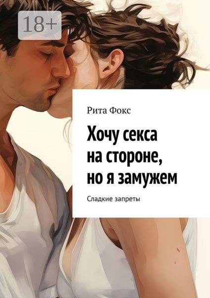 Обложка книги  «Хочу секса на стороне, но я замужем. Сладкие запреты»