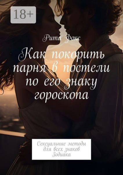 Обложка книги  «Как покорить парня в постели по его знаку гороскопа. Сексуальные методы для всех знаков Зодиака»