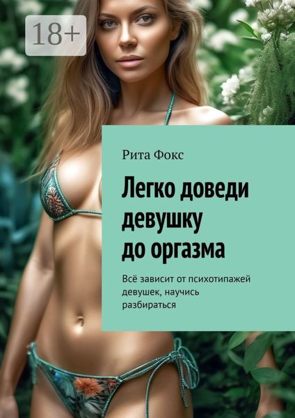 Обложка книги «Легко доведи девушку до оргазма. Всё зависит от психотипажей девушек, научись разбираться»