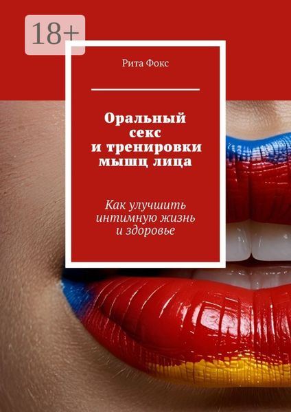 Обложка книги  «Оральный секс и тренировки мышц лица. Как улучшить интимную жизнь и здоровье»