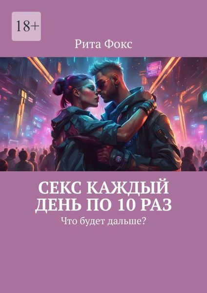 Обложка книги  «Секс каждый день по 10 раз. Что будет дальше?»