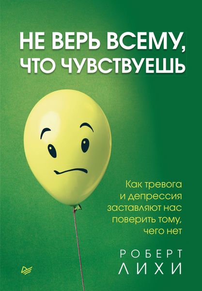 Обложка книги  «Не верь всему, что чувствуешь. Как тревога и депрессия заставляют нас поверить тому, чего нет»