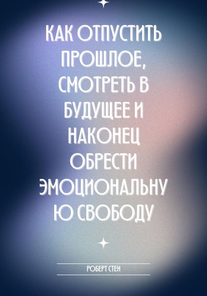 Обложка книги  «Как отпустить прошлое, смотреть в будущее и наконец обрести эмоциональную свободу»