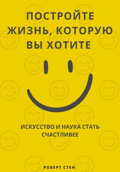 Обложка книги  «Постройте жизнь, которую вы хотите. Искусство и наука стать счастливее»