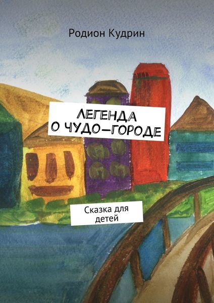 Обложка книги  «Легенда о чудо-городе. Сказка для детей»