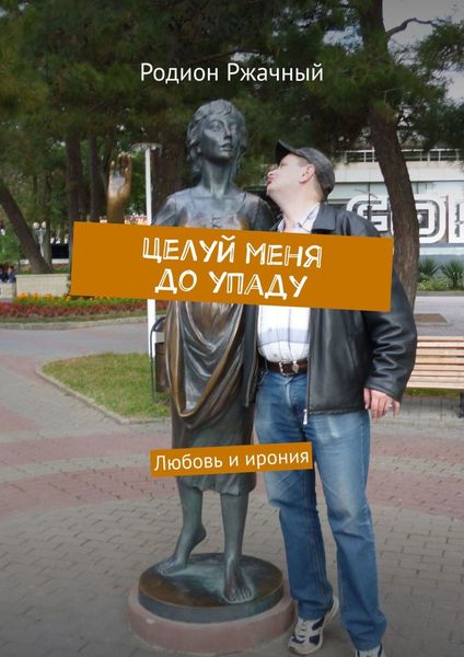 Обложка книги «Целуй меня до упаду. Любовь и ирония»