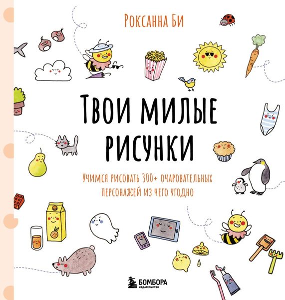 Обложка книги «Твои милые рисунки. Учимся рисовать 300+ очаровательных персонажей из чего угодно»