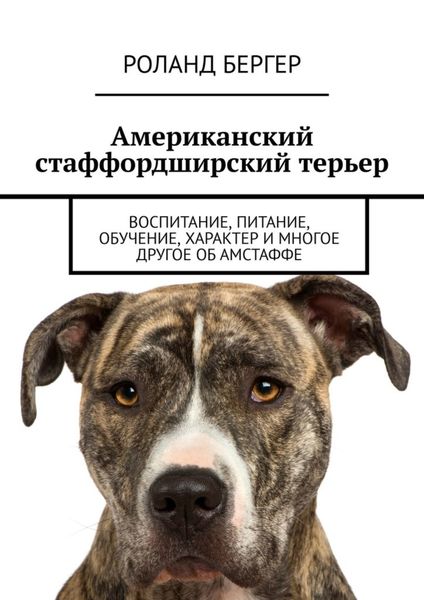 Обложка книги «Американский стаффордширский терьер. Воспитание, питание, обучение, характер и многое другое об амстаффе»