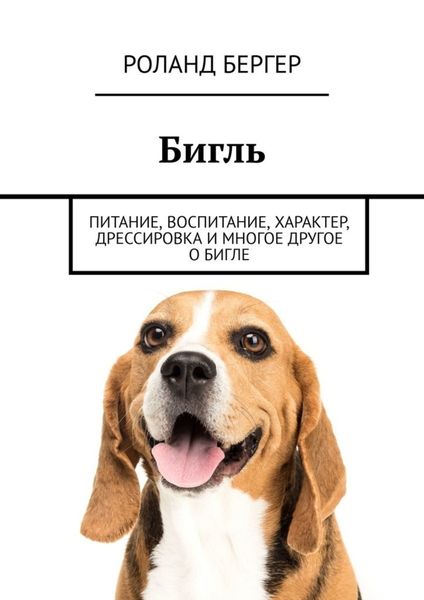 Обложка книги  «Бигль. Питание, воспитание, характер, дрессировка и многое другое о бигле»