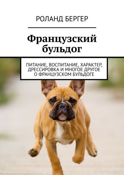Обложка книги  «Французский бульдог. Питание, воспитание, характер, дрессировка и многое другое о французском бульдоге»