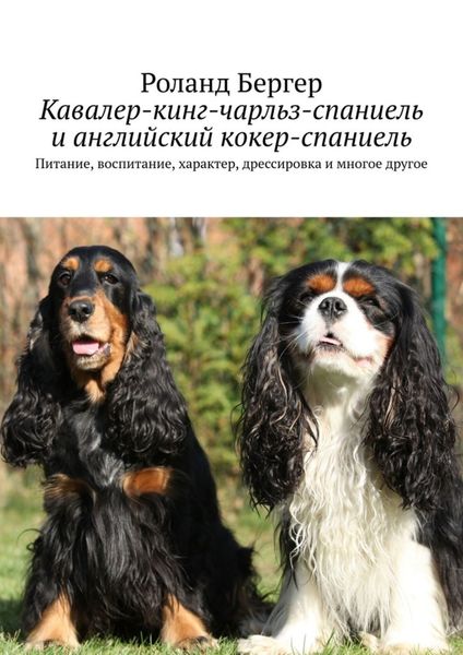 Обложка книги  «Кавалер-кинг-чарльз-спаниель и английский кокер-спаниель. Питание, воспитание, характер, дрессировка и многое другое»