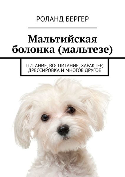 Обложка книги  «Мальтийская болонка (мальтезе). Питание, воспитание, характер, дрессировка и многое другое»